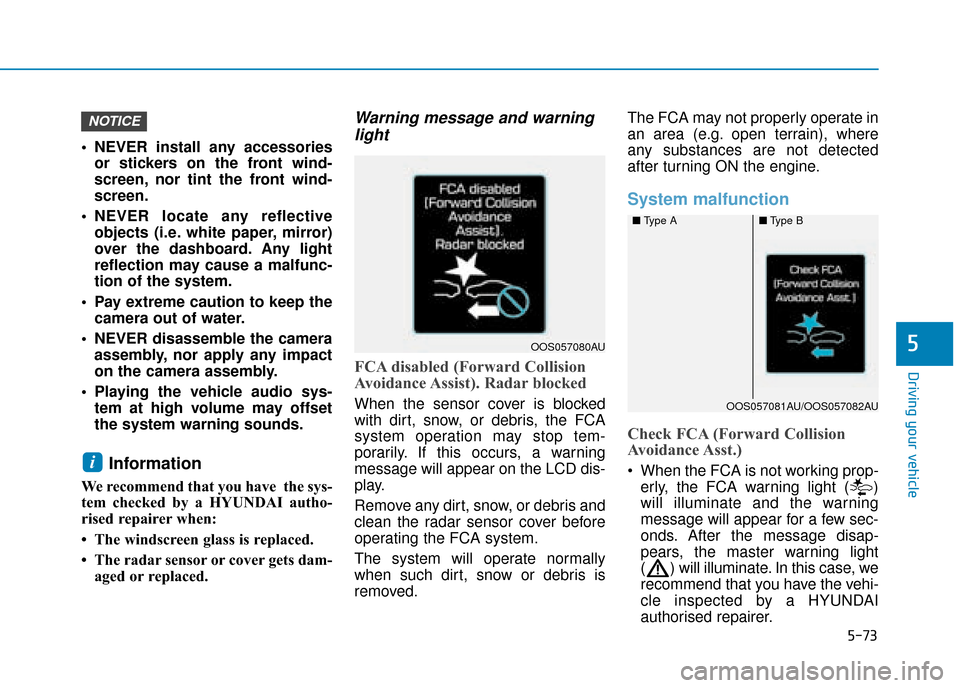 Hyundai Kona 2019  Owners Manual - RHD (UK, Australia) 5-73
Driving your vehicle
5
 NEVER install any accessoriesor stickers on the front wind-
screen, nor tint the front wind-
screen.
 NEVER locate any reflective objects (i.e. white paper, mirror)
over t