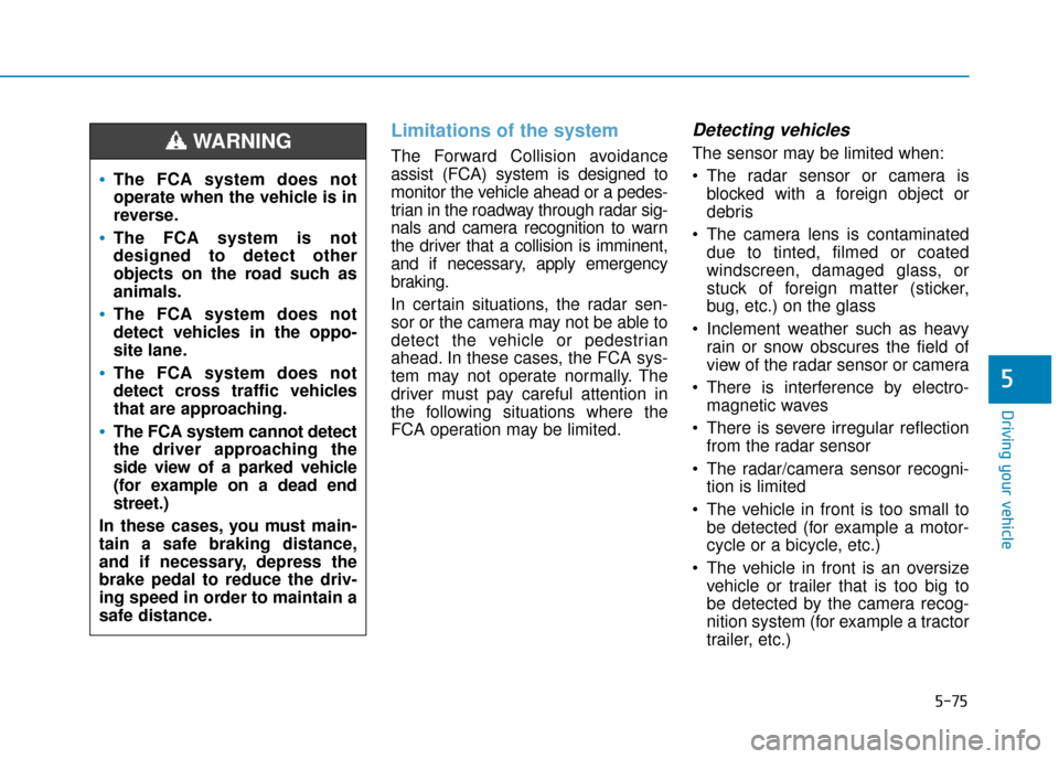 Hyundai Kona 2019  Owners Manual - RHD (UK, Australia) 5-75
Driving your vehicle
5
Limitations of the system
The Forward Collision avoidance
assist (FCA) systemis designed to
monitor the vehicle ahead or a pedes-
trian in the roadway through radar sig-
na