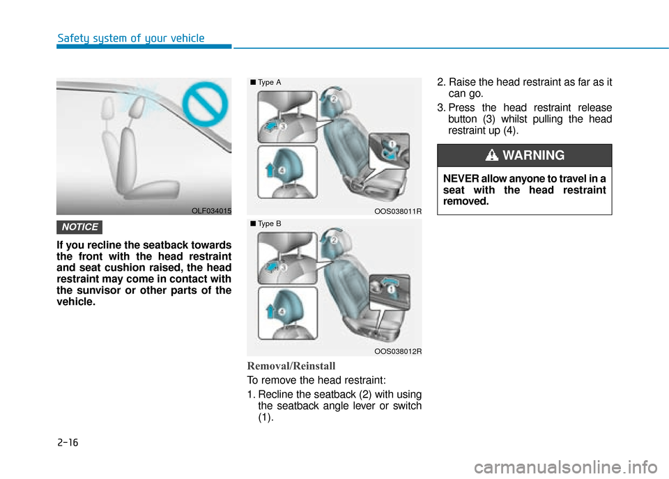 Hyundai Kona 2019  Owners Manual - RHD (UK, Australia) 2-16
Safety system of your vehicle
If you recline the seatback towards
the front with the head restraint
and seat cushion raised, the head
restraint may come in contact with
the sunvisor or other part