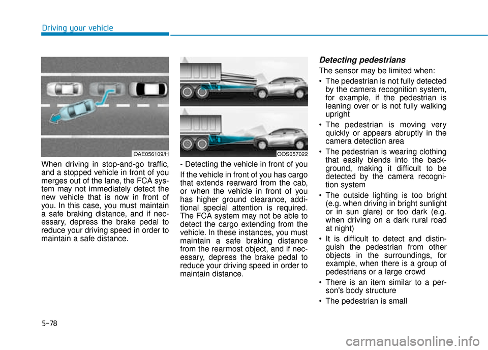 Hyundai Kona 2019 Owners Manual - RHD (UK, Australia) 5-78
Driving your vehicle
When driving in stop-and-go traffic,
and a stopped vehicle in front of you
merges out of the lane, the FCA sys-
tem may not immediately detect the
new vehicle that is now in Hyundai Kona 2019 Owners Manual - RHD (UK, Australia) 5-78
Driving your vehicle
When driving in stop-and-go traffic,
and a stopped vehicle in front of you
merges out of the lane, the FCA sys-
tem may not immediately detect the
new vehicle that is now in
