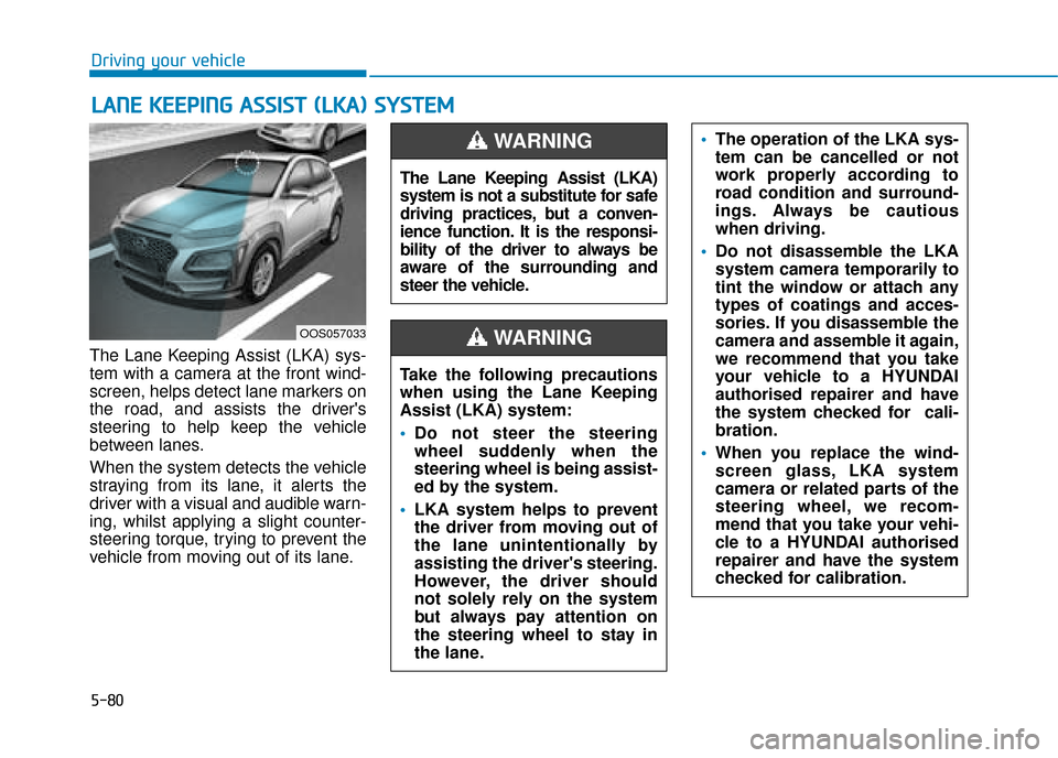 Hyundai Kona 2019  Owners Manual - RHD (UK, Australia) 5-80
Driving your vehicle
L
LA
A N
N E
E 
 K
K E
EE
EP
P I
IN
N G
G 
 A
A S
SS
SI
IS
S T
T  
 (
( L
L K
K A
A )
) 
 S
S Y
Y S
ST
T E
EM
M
The Lane Keeping Assist (LKA) sys-
tem with a camera at the fr