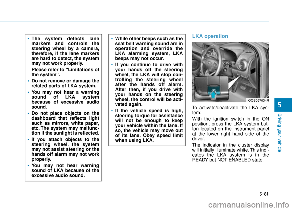 Hyundai Kona 2019  Owners Manual - RHD (UK, Australia) 5-81
Driving your vehicle
5
LKA operation
To activate/deactivate the LKA sys-
tem:
With the ignition switch in the ON
position, press the LKA system but-
ton located on the instrument panel
at the low