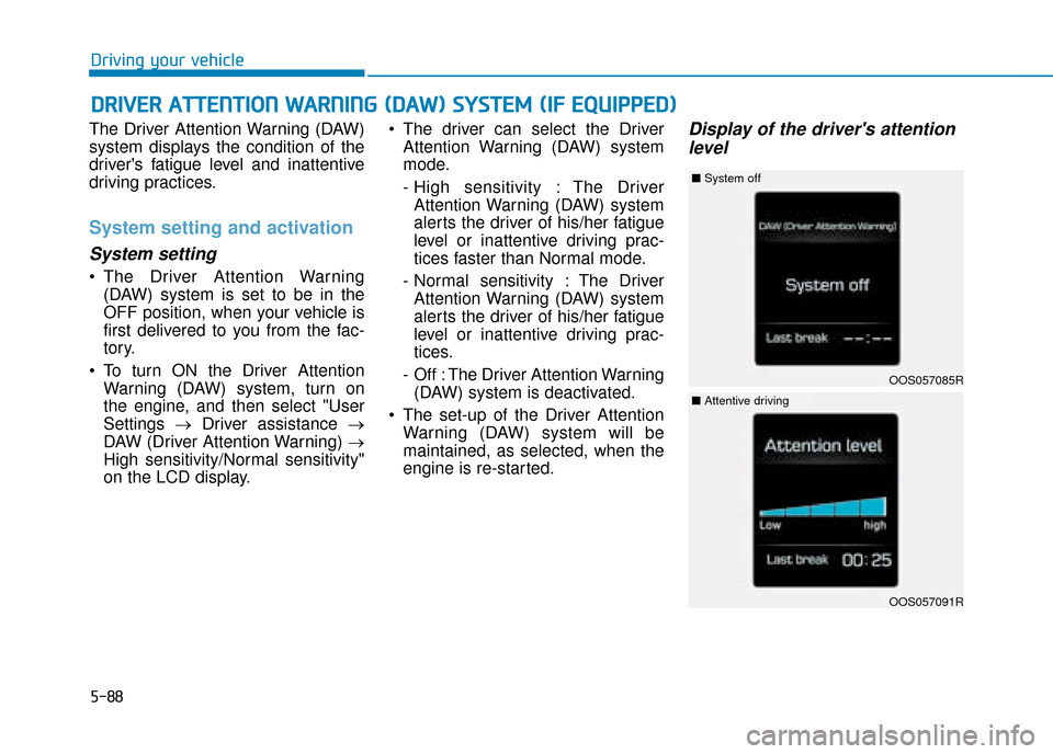Hyundai Kona 2019 Owners Manual - RHD (UK, Australia) 5-88
Driving your vehicle
The Driver Attention Warning (DAW)
system displays the condition of the
drivers fatigue level and inattentive
driving practices.
System setting and activation
System setting Hyundai Kona 2019 Owners Manual - RHD (UK, Australia) 5-88
Driving your vehicle
The Driver Attention Warning (DAW)
system displays the condition of the
drivers fatigue level and inattentive
driving practices.
System setting and activation
System setting