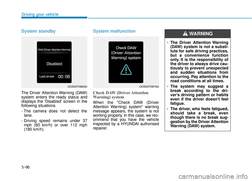 Hyundai Kona 2019 Owners Manual - RHD (UK, Australia) 5-90
Driving your vehicle
System standby
The Driver Attention Warning (DAW)
system enters the ready status and
displays the Disabled screen in the
following situations.
- The camera does not detect Hyundai Kona 2019 Owners Manual - RHD (UK, Australia) 5-90
Driving your vehicle
System standby
The Driver Attention Warning (DAW)
system enters the ready status and
displays the Disabled screen in the
following situations.
- The camera does not detect