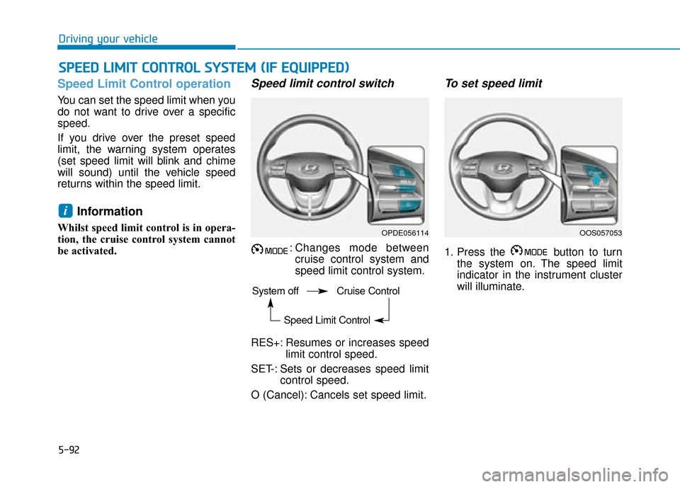 Hyundai Kona 2019 Owners Manual - RHD (UK, Australia) 5-92
Driving your vehicle
Speed Limit Control operation
You can set the speed limit when you
do not want to drive over a specific
speed.
If you drive over the preset speed
limit, the warning system op Hyundai Kona 2019 Owners Manual - RHD (UK, Australia) 5-92
Driving your vehicle
Speed Limit Control operation
You can set the speed limit when you
do not want to drive over a specific
speed.
If you drive over the preset speed
limit, the warning system op