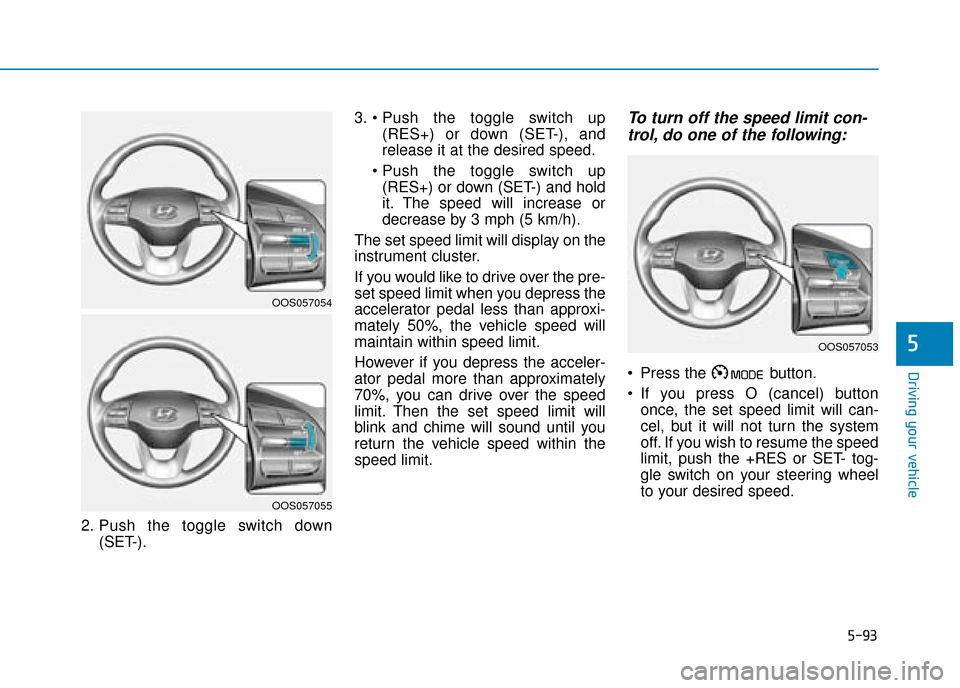Hyundai Kona 2019 Owners Manual - RHD (UK, Australia) 5-93
Driving your vehicle
5
2. Push the toggle switch down(SET-). 3.
(RES+) or down (SET-), and
release it at the desired speed.
(RES+) or down (SET-) and hold
it. The speed will increase or
decreas Hyundai Kona 2019 Owners Manual - RHD (UK, Australia) 5-93
Driving your vehicle
5
2. Push the toggle switch down(SET-). 3.
(RES+) or down (SET-), and
release it at the desired speed.
(RES+) or down (SET-) and hold
it. The speed will increase or
decreas
