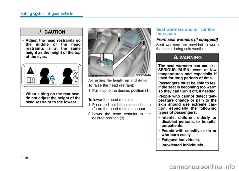 Hyundai Kona 2019 Owners Manual - RHD (UK, Australia) 2-18
Safety system of your vehicle
Adjusting the height up and down
To raise the head restraint:
1. Pull it up to the desired position (1).
To lower the head restraint:
1. Push and hold the release bu Hyundai Kona 2019 Owners Manual - RHD (UK, Australia) 2-18
Safety system of your vehicle
Adjusting the height up and down
To raise the head restraint:
1. Pull it up to the desired position (1).
To lower the head restraint:
1. Push and hold the release bu