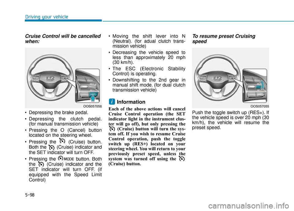 Hyundai Kona 2019 Owners Manual - RHD (UK, Australia) 5-98
Driving your vehicle
Cruise Control will be cancelledwhen:
Depressing the brake pedal.
Depressing the clutch pedal.
(for manual transmission vehicle)
Pressing the O (Cancel) button located on Hyundai Kona 2019 Owners Manual - RHD (UK, Australia) 5-98
Driving your vehicle
Cruise Control will be cancelledwhen:
Depressing the brake pedal.
Depressing the clutch pedal.
(for manual transmission vehicle)
Pressing the O (Cancel) button located on