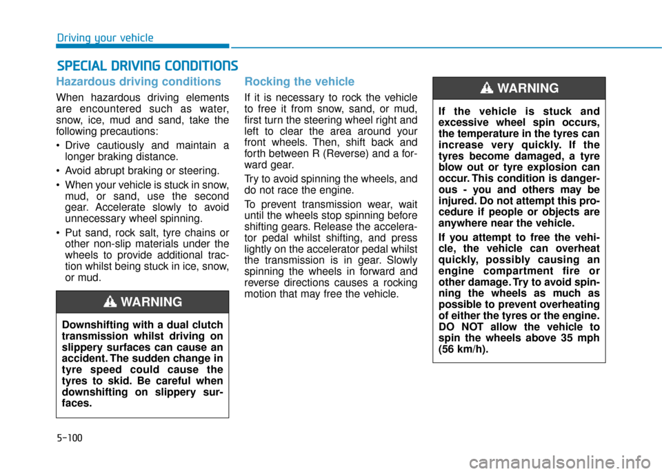 Hyundai Kona 2019  Owners Manual - RHD (UK, Australia) 5-100
Driving your vehicle
Hazardous driving conditions
When hazardous driving elements
are encountered such as water,
snow, ice, mud and sand, take the
following precautions:
 Drive cautiously and ma