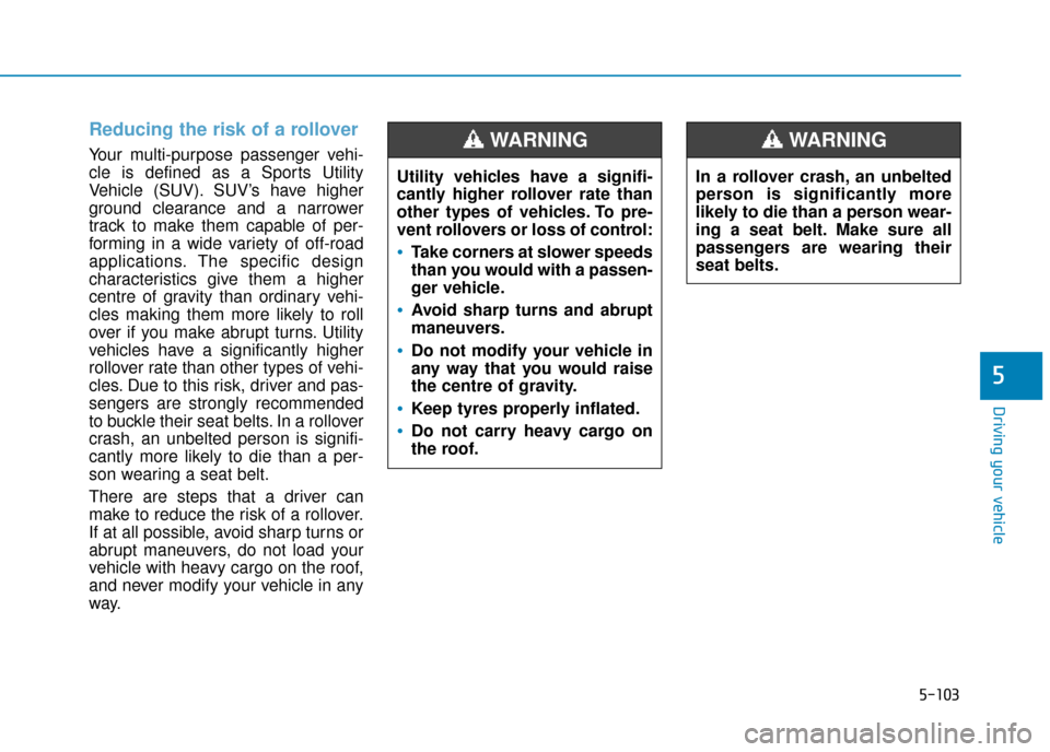 Hyundai Kona 2019 Owners Manual - RHD (UK, Australia) 5-103
Driving your vehicle
5
Reducing the risk of a rollover
Your multi-purpose passenger vehi-
cle is defined as a Sports Utility
Vehicle (SUV). SUV’s have higher
ground clearance and a narrower
tr Hyundai Kona 2019 Owners Manual - RHD (UK, Australia) 5-103
Driving your vehicle
5
Reducing the risk of a rollover
Your multi-purpose passenger vehi-
cle is defined as a Sports Utility
Vehicle (SUV). SUV’s have higher
ground clearance and a narrower
tr