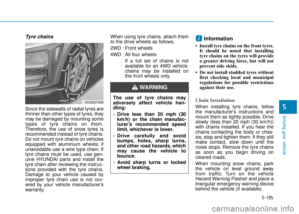 Hyundai Kona 2019 Owners Manual - RHD (UK, Australia) 5-105
Driving your vehicle
5
Tyre chains
Since the sidewalls of radial tyres are
thinner than other types of tyres, they
may be damaged by mounting some
types of tyre chains on them.
Therefore, the us Hyundai Kona 2019 Owners Manual - RHD (UK, Australia) 5-105
Driving your vehicle
5
Tyre chains
Since the sidewalls of radial tyres are
thinner than other types of tyres, they
may be damaged by mounting some
types of tyre chains on them.
Therefore, the us