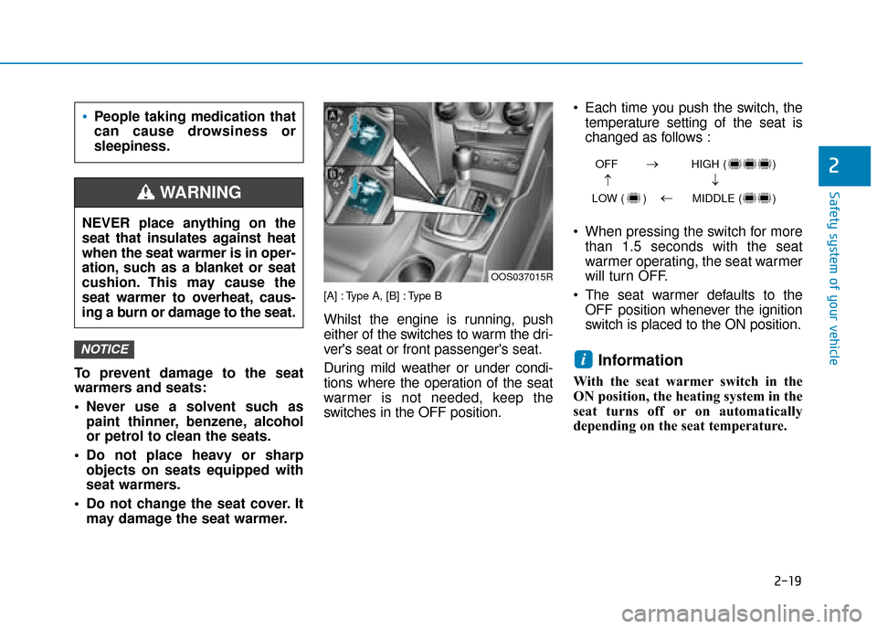 Hyundai Kona 2019  Owners Manual - RHD (UK, Australia) 2-19
Safety system of your vehicle
2
To prevent damage to the seat
warmers and seats:
 Never use a solvent such aspaint thinner, benzene, alcohol
or petrol to clean the seats.
 Do not place heavy or s
