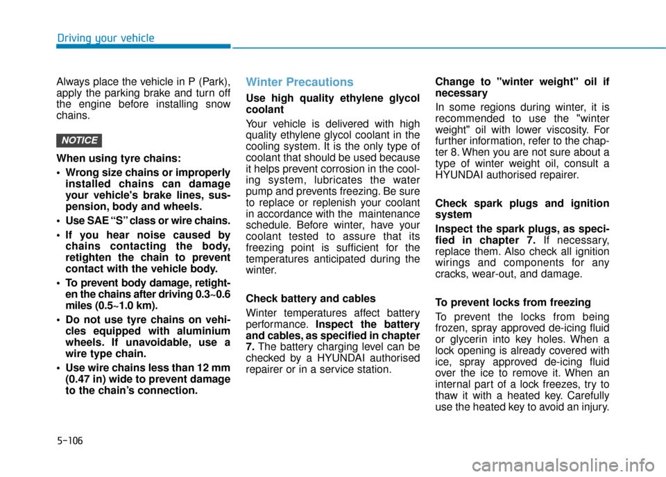 Hyundai Kona 2019  Owners Manual - RHD (UK, Australia) 5-106
Driving your vehicle
Always place the vehicle in P (Park),
apply the parking brake and turn off
the engine before installing snow
chains.
When using tyre chains:
 Wrong size chains or improperly