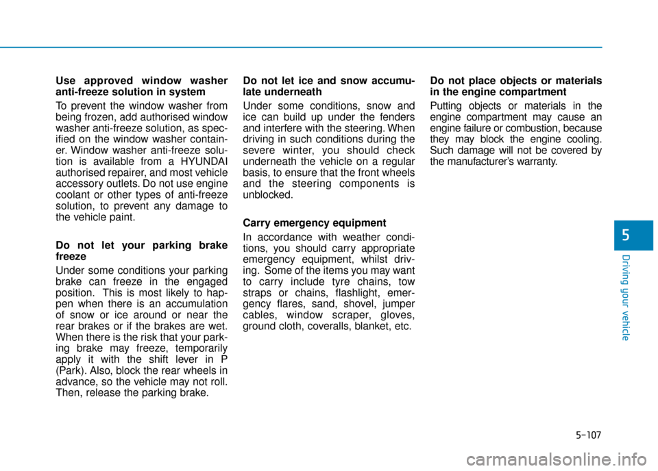 Hyundai Kona 2019  Owners Manual - RHD (UK, Australia) 5-107
Driving your vehicle
5
Use approved window washer
anti-freeze solution in system
To prevent the window washer from
being frozen, add authorised window
washer anti-freeze solution, as spec-
ified