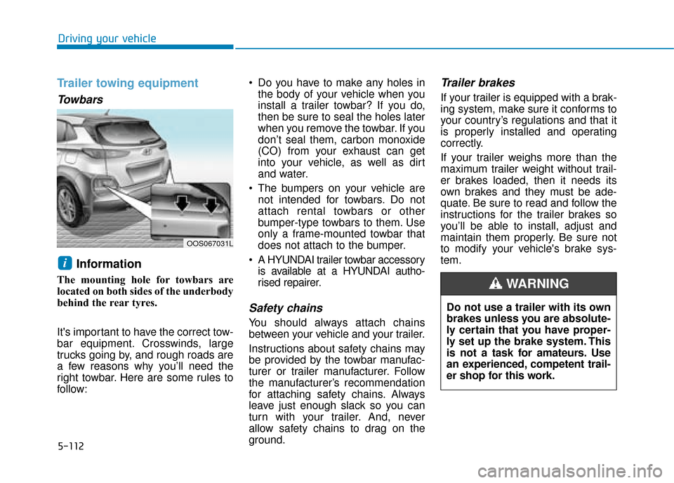 Hyundai Kona 2019  Owners Manual - RHD (UK, Australia) 5-112
Driving your vehicle
Trailer towing equipment
Towbars 
Information 
The mounting hole for towbars are
located on both sides of the underbody
behind the rear tyres.
Its important to have the cor
