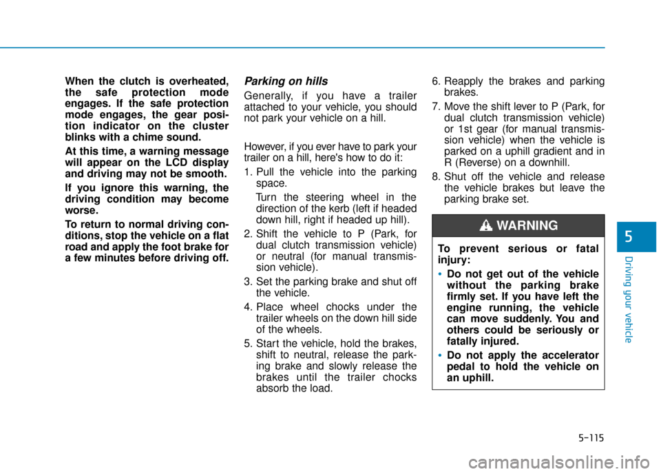 Hyundai Kona 2019  Owners Manual - RHD (UK, Australia) 5-115
Driving your vehicle
5
When the clutch is overheated,
the safe protection mode
engages. If the safe protection
mode engages, the gear posi-
tion indicator on the cluster
blinks with a chime soun