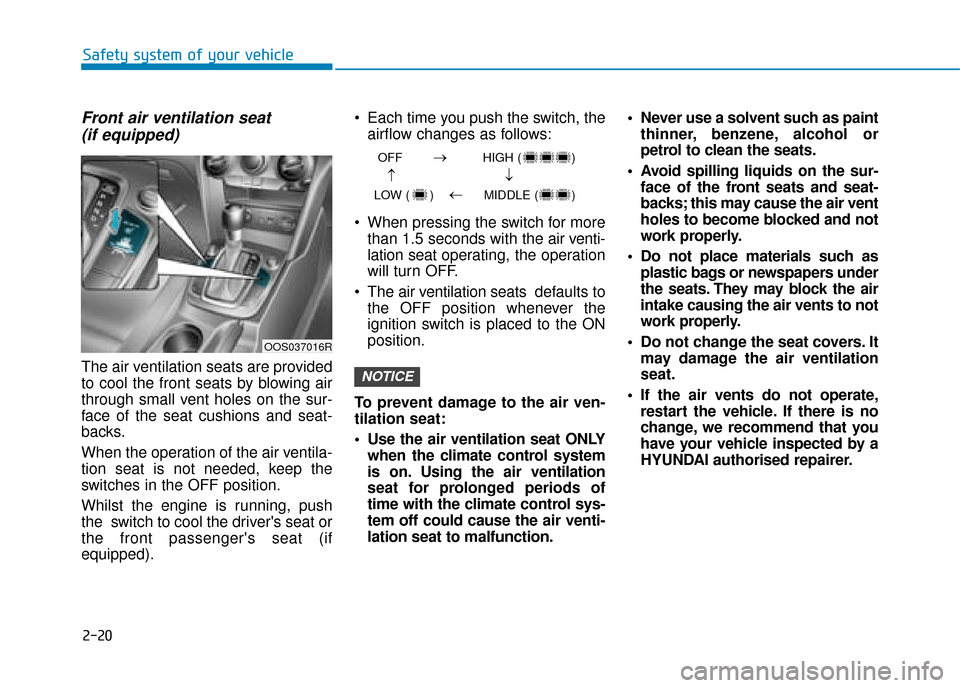 Hyundai Kona 2019 Owners Manual - RHD (UK, Australia) 2-20
Safety system of your vehicle
Front air ventilation seat(if equipped)
The air ventilation seats are provided
to cool the front seats by blowing air
through small vent holes on the sur-
face of th Hyundai Kona 2019 Owners Manual - RHD (UK, Australia) 2-20
Safety system of your vehicle
Front air ventilation seat(if equipped)
The air ventilation seats are provided
to cool the front seats by blowing air
through small vent holes on the sur-
face of th