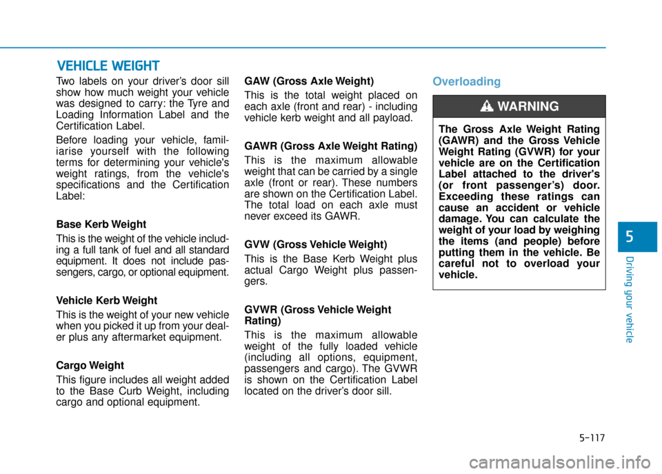 Hyundai Kona 2019 Owners Manual - RHD (UK, Australia) 5-117
Driving your vehicle
5
Two labels on your driver’s door sill
show how much weight your vehicle
was designed to carry: the Tyre and
Loading Information Label and the
Certification Label.
Before Hyundai Kona 2019 Owners Manual - RHD (UK, Australia) 5-117
Driving your vehicle
5
Two labels on your driver’s door sill
show how much weight your vehicle
was designed to carry: the Tyre and
Loading Information Label and the
Certification Label.
Before