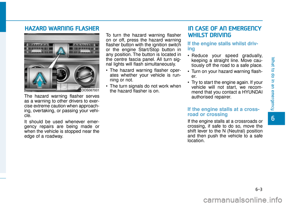 Hyundai Kona 2019  Owners Manual - RHD (UK, Australia) 6-3
What to do in an emergency
6
The hazard warning flasher serves
as a warning to other drivers to exer-
cise extreme caution when approach-
ing, overtaking, or passing your vehi-
cle.
It should be u