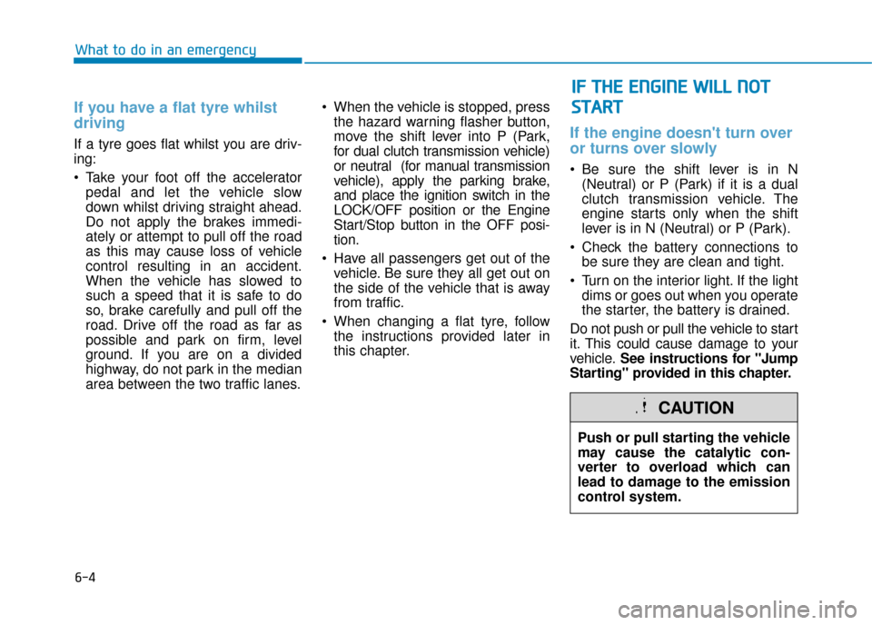 Hyundai Kona 2019  Owners Manual - RHD (UK, Australia) 6-4
What to do in an emergency
If you have a flat tyre whilst
driving 
If a tyre goes flat whilst you are driv-
ing:
 Take your foot off the acceleratorpedal and let the vehicle slow
down whilst drivi