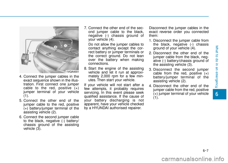 Hyundai Kona 2019 Owners Manual - RHD (UK, Australia) 6-7
What to do in an emergency
6
4. Connect the jumper cables in theexact sequence shown in the illus-
tration. First connect one jumper
cable to the red, positive (+)
jumper terminal of your vehicle
Hyundai Kona 2019 Owners Manual - RHD (UK, Australia) 6-7
What to do in an emergency
6
4. Connect the jumper cables in theexact sequence shown in the illus-
tration. First connect one jumper
cable to the red, positive (+)
jumper terminal of your vehicle
