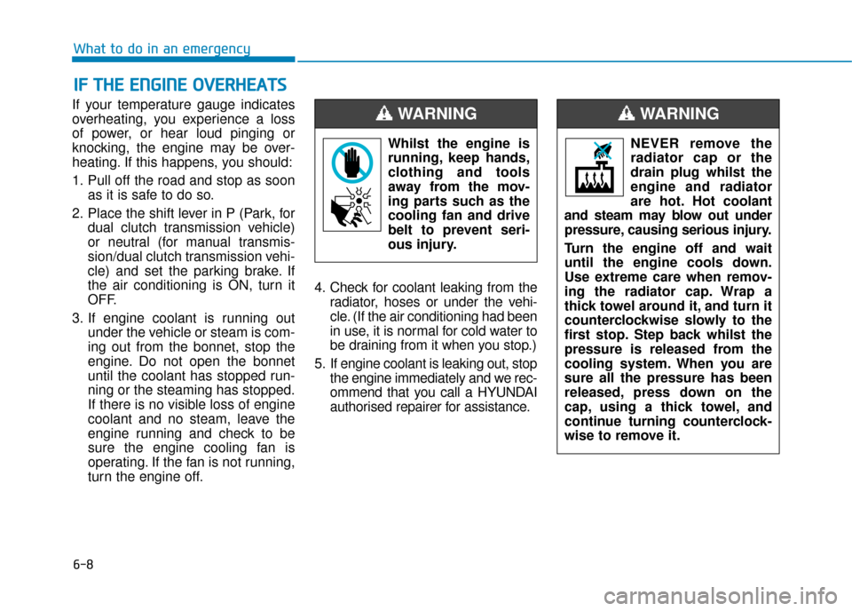 Hyundai Kona 2019  Owners Manual - RHD (UK, Australia) 6-8
What to do in an emergency
If your temperature gauge indicates
overheating, you experience a loss
of power, or hear loud pinging or
knocking, the engine may be over-
heating. If this happens, you 