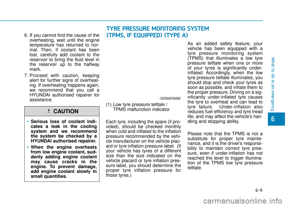 Hyundai Kona 2019  Owners Manual - RHD (UK, Australia) 6-9
What to do in an emergency
6
6. If you cannot find the cause of theoverheating, wait until the engine
temperature has returned to nor-
mal. Then, if coolant has been
lost, carefully add coolant to