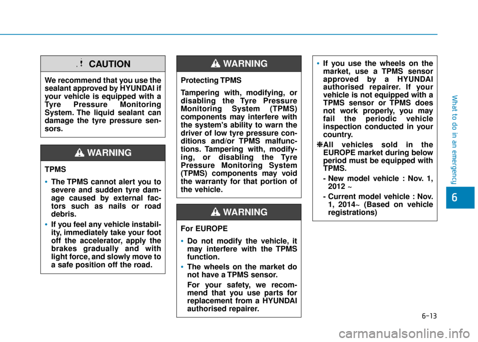 Hyundai Kona 2019  Owners Manual - RHD (UK, Australia) 6-13
What to do in an emergency
6
TPMS
The TPMS cannot alert you to
severe and sudden tyre dam-
age caused by external fac-
tors such as nails or road
debris.
If you feel any vehicle instabil-
ity, im