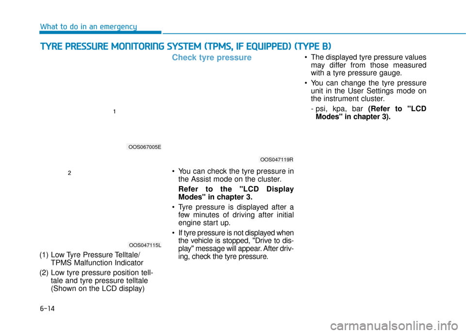 Hyundai Kona 2019  Owners Manual - RHD (UK, Australia) 6-14
What to do in an emergency
(1) Low Tyre Pressure Telltale/ TPMS Malfunction Indicator
(2) Low tyre pressure position tell- tale and tyre pressure telltale 
(Shown on the LCD display)
Check tyre p