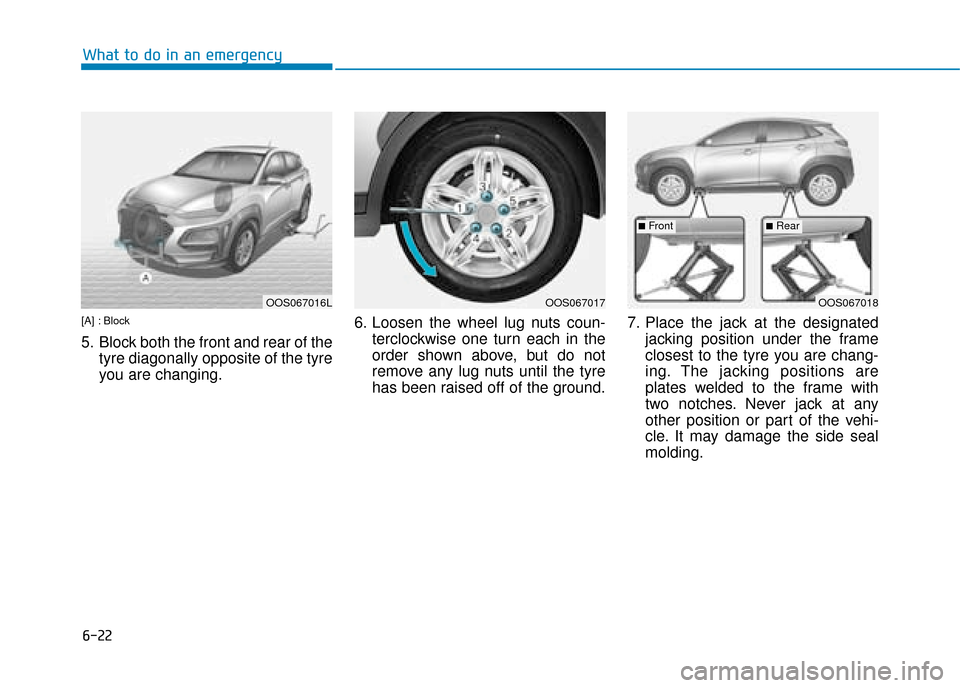 Hyundai Kona 2019  Owners Manual - RHD (UK, Australia) 6-22
What to do in an emergency
[A] : Block
5. Block both the front and rear of thetyre diagonally opposite of the tyre
you are changing. 6. Loosen the wheel lug nuts coun-
terclockwise one turn each 