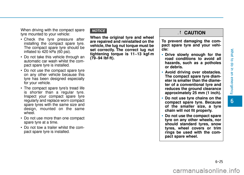 Hyundai Kona 2019  Owners Manual - RHD (UK, Australia) 6-25
What to do in an emergency
6
When driving with the compact spare
tyre mounted to your vehicle:
 Check the tyre pressure afterinstalling the compact spare tyre.
The compact spare tyre should be
in