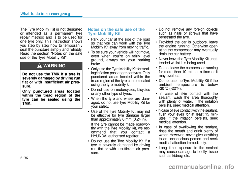 Hyundai Kona 2019  Owners Manual - RHD (UK, Australia) 6-36
What to do in an emergency
The Tyre Mobility Kit is not designed
or intended as a permanent tyre
repair method and is to be used for
one tyre only. This instruction shows
you step by step how to 
