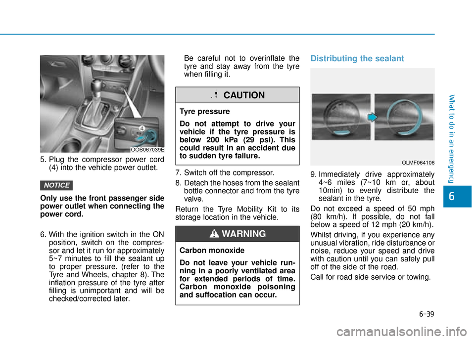 Hyundai Kona 2019  Owners Manual - RHD (UK, Australia) 6-39
What to do in an emergency
6
5. Plug the compressor power cord(4) into the vehicle power outlet.
Only use the front passenger side
power outlet when connecting the
power cord.
6. With the ignitio