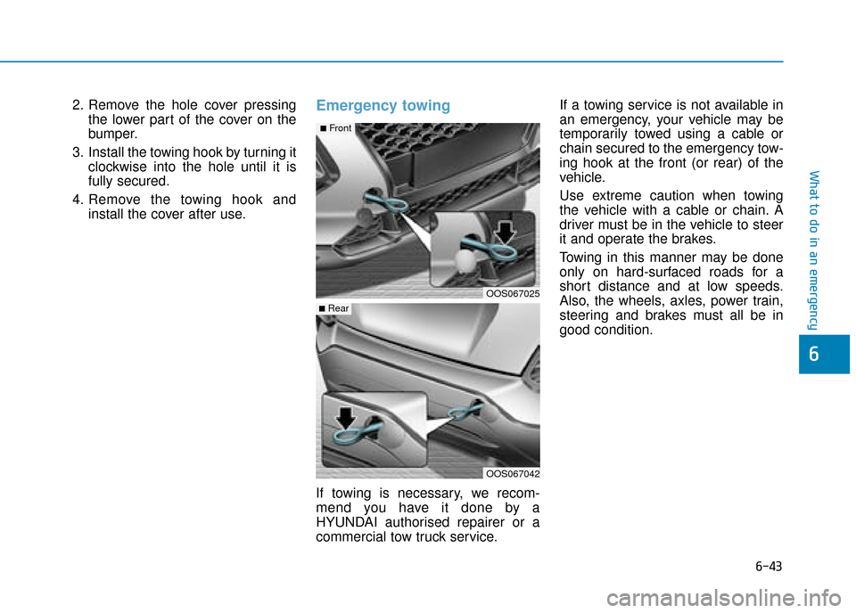 Hyundai Kona 2019  Owners Manual - RHD (UK, Australia) 6-43
What to do in an emergency
6
2. Remove the hole cover pressingthe lower part of the cover on the
bumper.
3. Install the towing hook by turning it clockwise into the hole until it is
fully secured