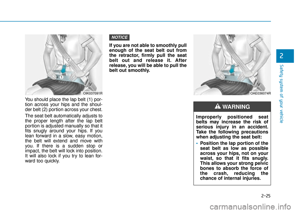 Hyundai Kona 2019 Owners Manual - RHD (UK, Australia) 2-25
Safety system of your vehicle
2
You should place the lap belt (1) por-
tion across your hips and the shoul-
der belt (2) portion across your chest.
The seat belt automatically adjusts to
the prop Hyundai Kona 2019 Owners Manual - RHD (UK, Australia) 2-25
Safety system of your vehicle
2
You should place the lap belt (1) por-
tion across your hips and the shoul-
der belt (2) portion across your chest.
The seat belt automatically adjusts to
the prop