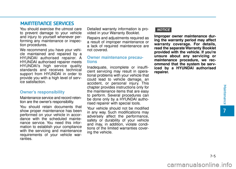 Hyundai Kona 2019 Owners Manual - RHD (UK, Australia) 7-5
7
Maintenance
M
MA
AI
IN
N T
TE
EN
N A
AN
N C
CE
E
S
S E
E R
R V
V I
IC
C E
E S
S
You should exercise the utmost care
to prevent damage to your vehicle
and injury to yourself whenever per-
form Hyundai Kona 2019 Owners Manual - RHD (UK, Australia) 7-5
7
Maintenance
M
MA
AI
IN
N T
TE
EN
N A
AN
N C
CE
E
S
S E
E R
R V
V I
IC
C E
E S
S
You should exercise the utmost care
to prevent damage to your vehicle
and injury to yourself whenever per-
form