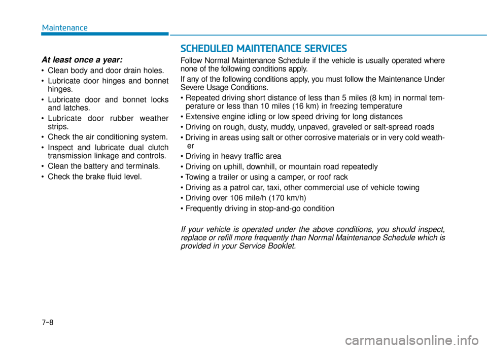 Hyundai Kona 2019  Owners Manual - RHD (UK, Australia) 7-8
Maintenance
At least once a year:
 Clean body and door drain holes.
 Lubricate door hinges and bonnethinges.
 Lubricate door and bonnet locks and latches.
 Lubricate door rubber weather strips.
 C