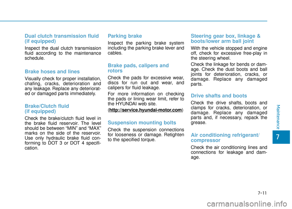 Hyundai Kona 2019  Owners Manual - RHD (UK, Australia) 7-11
7
Maintenance
Dual clutch transmission fluid
(if equipped)
Inspect the dual clutch transmission
fluid according to the maintenance
schedule.
Brake hoses and lines
Visually check for proper instal