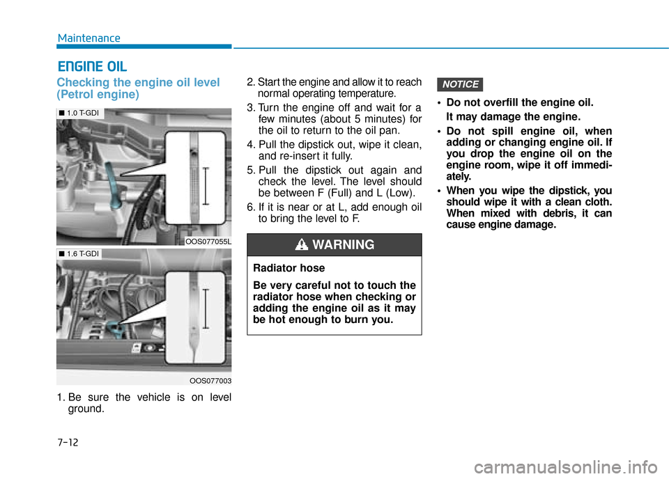 Hyundai Kona 2019  Owners Manual - RHD (UK, Australia) 7-12
Maintenance
E
EN
N G
GI
IN
N E
E 
 O
O I
IL
L
Checking the engine oil level
(Petrol engine)
1. Be sure the vehicle is on level
ground. 2. Start the engine and allow it to reach
normal operating t