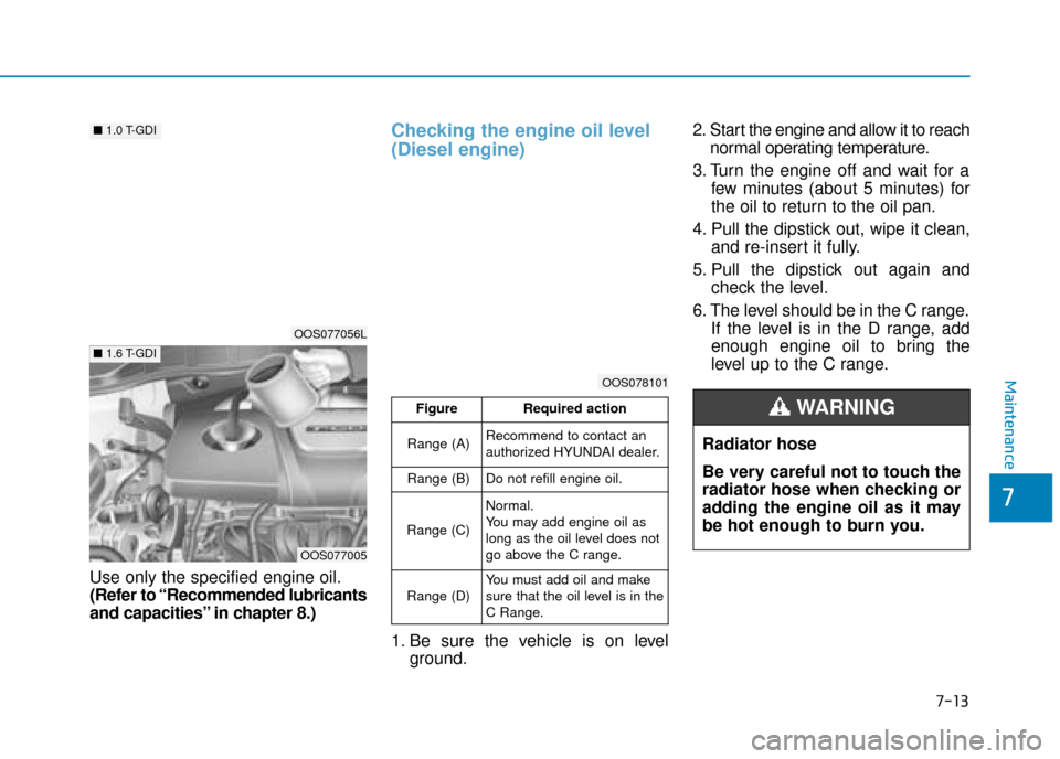 Hyundai Kona 2019  Owners Manual - RHD (UK, Australia) Use only the specified engine oil.
(Refer to “Recommended lubricants
and capacities” in chapter 8.)
Checking the engine oil level
(Diesel engine)
1. Be sure the vehicle is on levelground. 2. Start