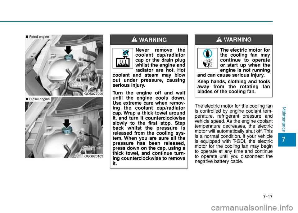 Hyundai Kona 2019  Owners Manual - RHD (UK, Australia) 7-17
7
MaintenanceThe electric motor for the cooling fan
is controlled by engine coolant tem-
perature, refrigerant pressure and
vehicle speed. As the engine coolant
temperature decreases, the electri