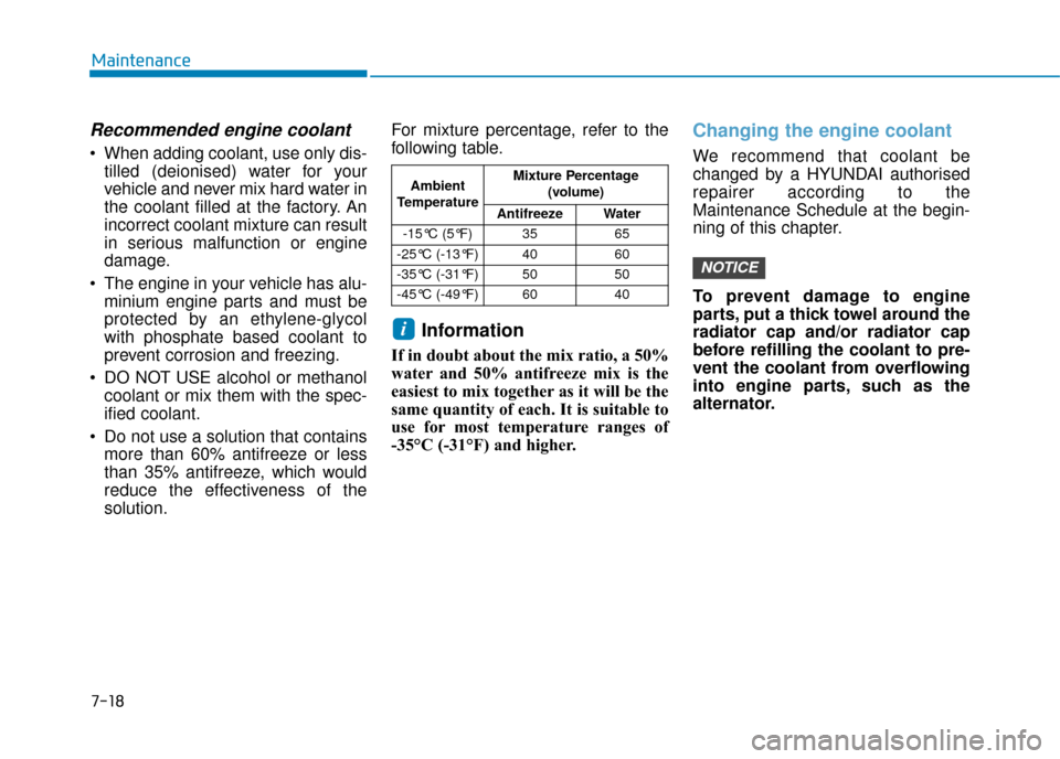 Hyundai Kona 2019  Owners Manual - RHD (UK, Australia) 7-18
Maintenance
Recommended engine coolant
 When adding coolant, use only dis-tilled (deionised) water for your
vehicle and never mix hard water in
the coolant filled at the factory. An
incorrect coo