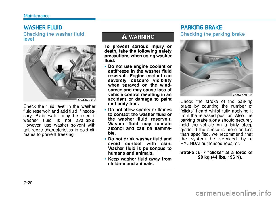 Hyundai Kona 2019  Owners Manual - RHD (UK, Australia) 7-20
Maintenance
W
WA
AS
SH
H E
ER
R  
 F
F L
LU
U I
ID
D
Checking the washer fluid
level  
Check the fluid level in the washer
fluid reservoir and add fluid if neces-
sary. Plain water may be used if