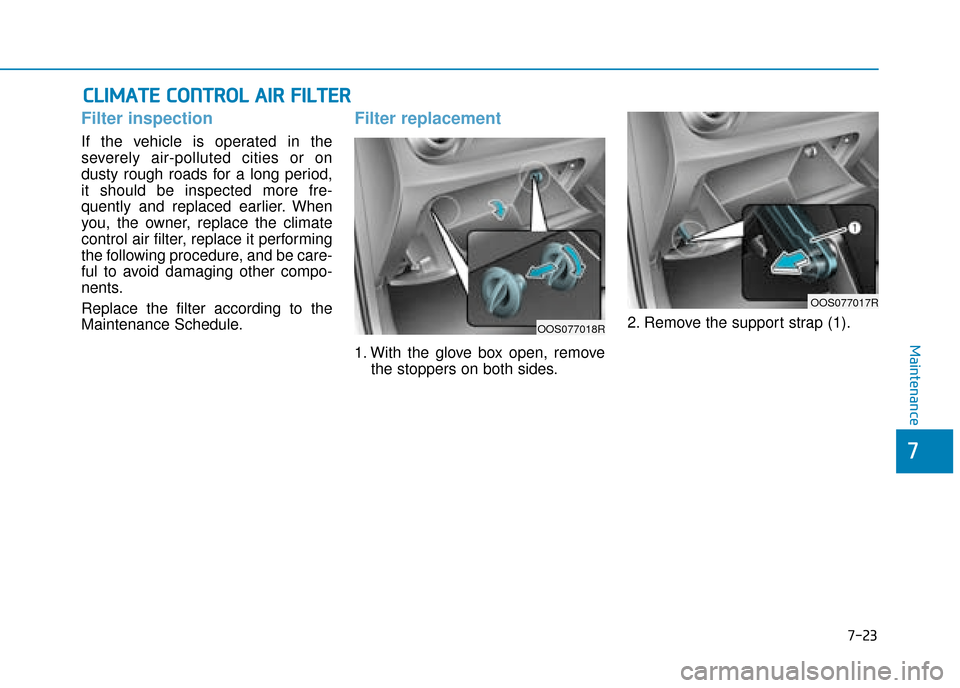 Hyundai Kona 2019  Owners Manual - RHD (UK, Australia) C
CL
LI
IM
M A
AT
TE
E 
 C
C O
O N
NT
TR
R O
O L
L 
 A
A I
IR
R  
 F
F I
IL
L T
T E
ER
R
Filter inspection
If the vehicle is operated in the
severely air-polluted cities or on
dusty rough roads for a 
