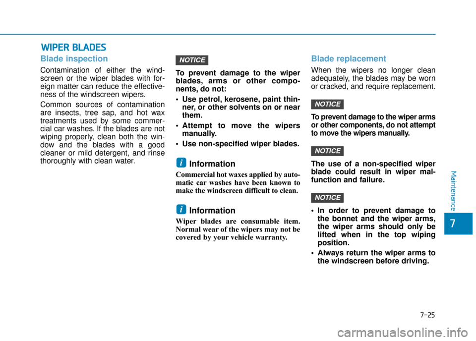 Hyundai Kona 2019 Owners Manual - RHD (UK, Australia) 7-25
7
Maintenance
W
WI
IP
P E
ER
R
B
B L
LA
A D
DE
ES
S
Blade inspection
Contamination of either the wind-
screen or the wiper blades with for-
eign matter can reduce the effective-
ness of the wi Hyundai Kona 2019 Owners Manual - RHD (UK, Australia) 7-25
7
Maintenance
W
WI
IP
P E
ER
R
B
B L
LA
A D
DE
ES
S
Blade inspection
Contamination of either the wind-
screen or the wiper blades with for-
eign matter can reduce the effective-
ness of the wi