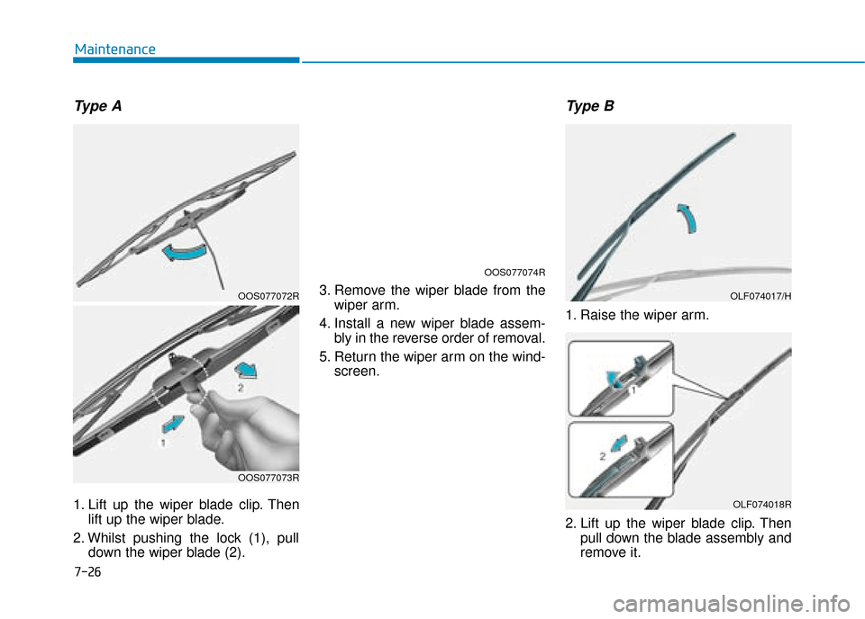 Hyundai Kona 2019  Owners Manual - RHD (UK, Australia) 7-26
Maintenance
Type A
1. Lift up the wiper blade clip. Thenlift up the wiper blade.
2. Whilst pushing the lock (1), pull down the wiper blade (2). 3. Remove the wiper blade from the
wiper arm.
4. In