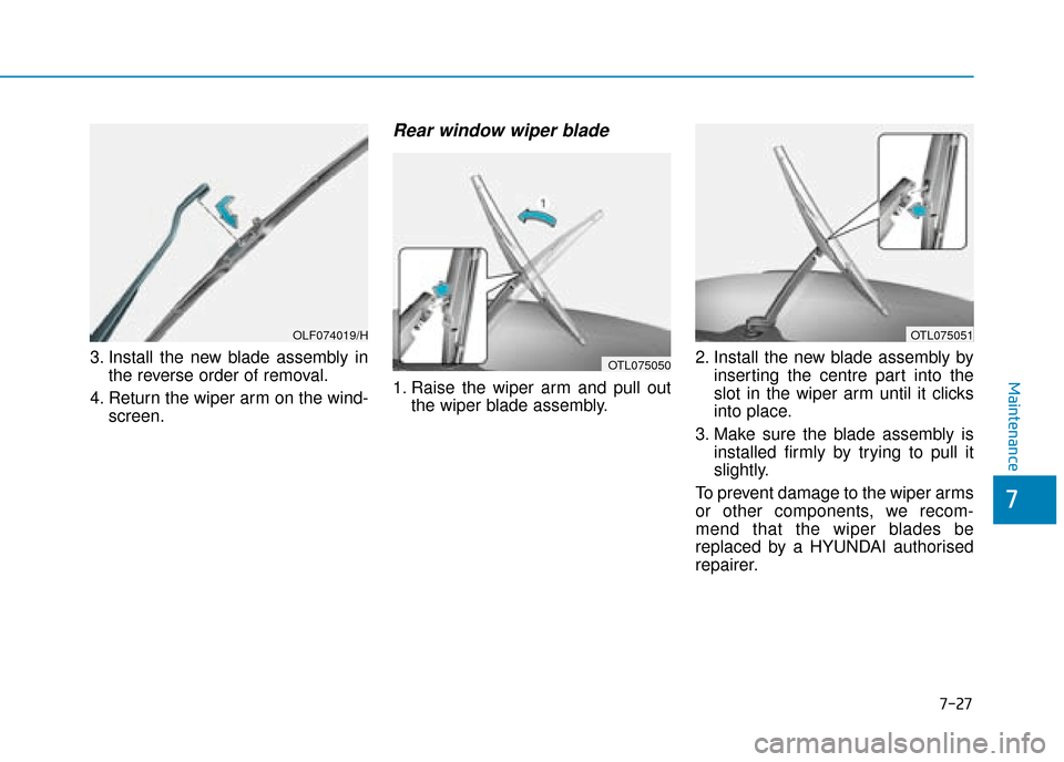 Hyundai Kona 2019  Owners Manual - RHD (UK, Australia) 7-27
7
Maintenance
3. Install the new blade assembly inthe reverse order of removal.
4. Return the wiper arm on the wind- screen.
Rear window wiper blade 
1. Raise the wiper arm and pull outthe wiper 