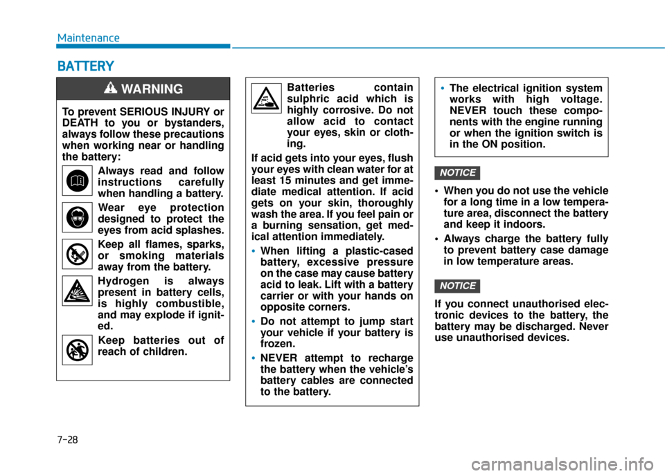 Hyundai Kona 2019 Owners Manual - RHD (UK, Australia) 7-28
Maintenance
B
BA
A T
TT
TE
ER
R Y
Y
When you do not use the vehicle
for a long time in a low tempera-
ture area, disconnect the battery
and keep it indoors.
Always charge the battery fully to p Hyundai Kona 2019 Owners Manual - RHD (UK, Australia) 7-28
Maintenance
B
BA
A T
TT
TE
ER
R Y
Y
When you do not use the vehicle
for a long time in a low tempera-
ture area, disconnect the battery
and keep it indoors.
Always charge the battery fully to p
