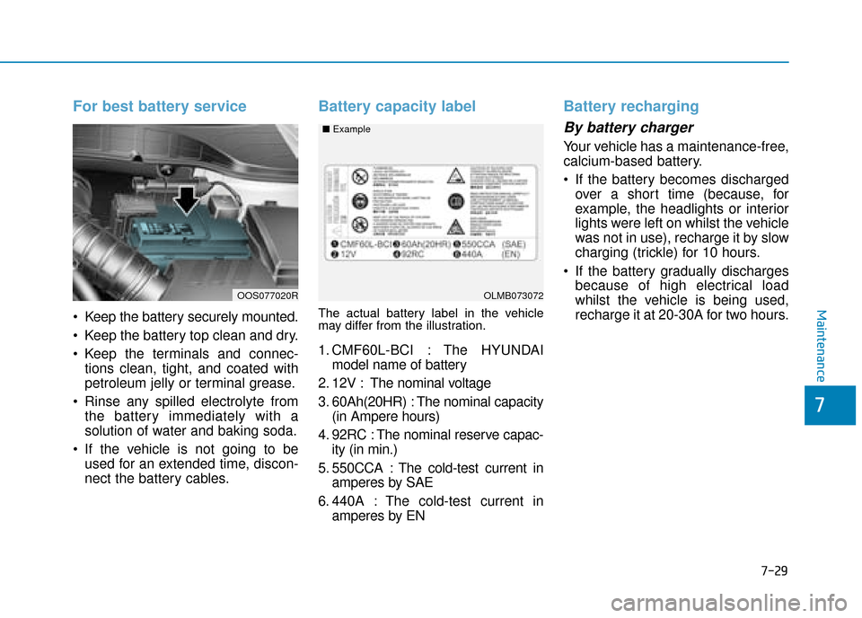 Hyundai Kona 2019 Owners Manual - RHD (UK, Australia) 7-29
7
Maintenance
For best battery service
Keep the battery securely mounted.
Keep the battery top clean and dry.
Keep the terminals and connec-tions clean, tight, and coated with
petroleum jelly Hyundai Kona 2019 Owners Manual - RHD (UK, Australia) 7-29
7
Maintenance
For best battery service
Keep the battery securely mounted.
Keep the battery top clean and dry.
Keep the terminals and connec-tions clean, tight, and coated with
petroleum jelly