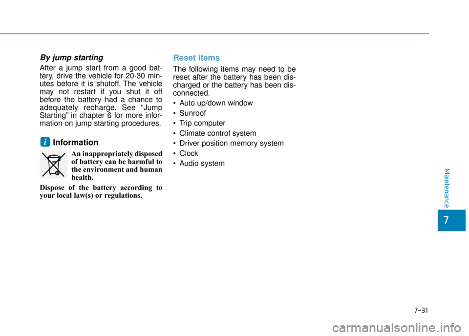 Hyundai Kona 2019  Owners Manual - RHD (UK, Australia) 7-31
7
Maintenance
By jump starting 
After a jump start from a good bat-
tery, drive the vehicle for 20-30 min-
utes before it is shutoff. The vehicle
may not restart if you shut it off
before the bat